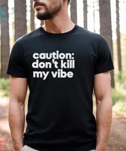 Caution Don’t Kill My Vibe Shirt