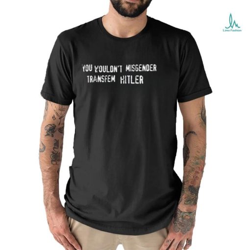 Cockremover You Wouldn’t Misgender Transfem Hitler Shirt
