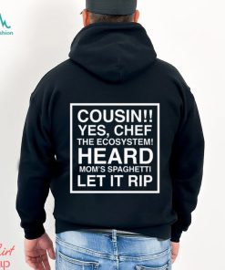 Cousin yes chef the ecosystem heard mom’s spaghetti let it rip 2023 shirt