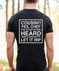 Cousin yes chef the ecosystem heard mom’s spaghetti let it rip 2023 shirt