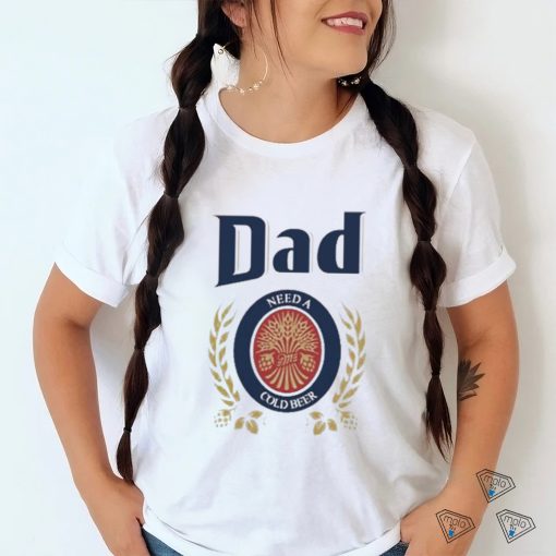 Dad Need A Cold Beer Shirt Father’S Day 2023 shirt,