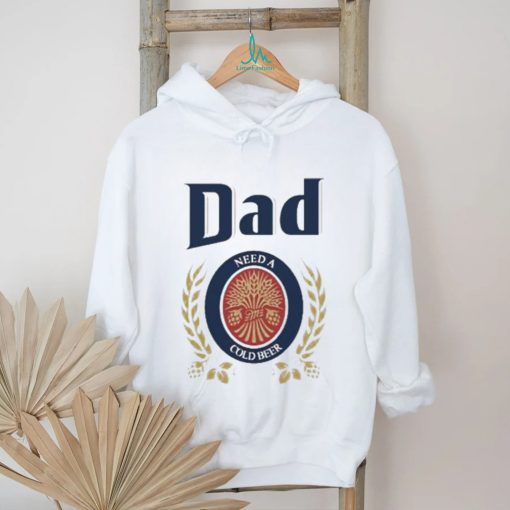 Dad Need A Cold Beer Shirt Father’S Day 2023 shirt,