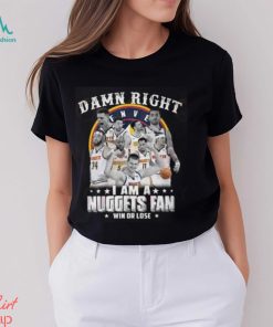 Damn Right I Am A Nuggets Fan Win Or Lose T Shirt