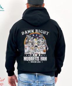 Damn Right I Am A Nuggets Fan Win Or Lose T Shirt