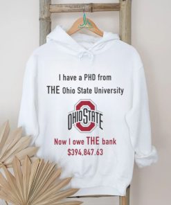 Design i have PHD from The Ohio state university now i owe the bank shirt