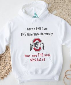 Design i have PHD from The Ohio state university now i owe the bank shirt