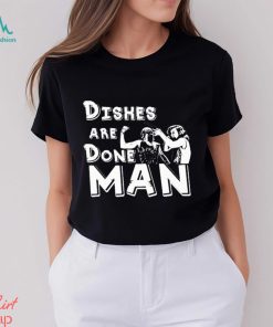 Dishes Are Done Man shirt