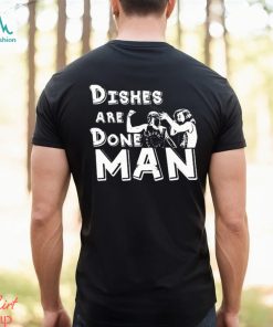 Dishes Are Done Man shirt