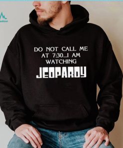 Do Not Call Me At 7 30 I Am Watching Jeopardy Shirt