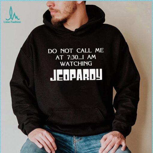 Do Not Call Me At 7 30 I Am Watching Jeopardy Shirt