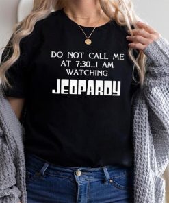 Do Not Call Me At 7 30 I Am Watching Jeopardy Shirt