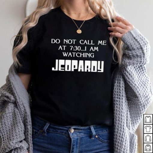 Do Not Call Me At 7 30 I Am Watching Jeopardy Shirt