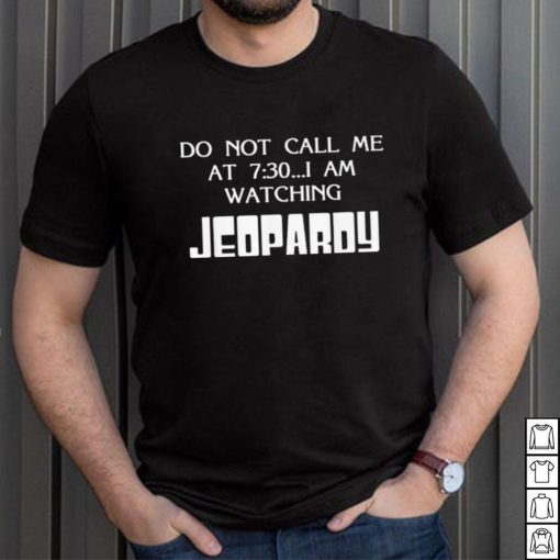 Do Not Call Me At 7 30 I Am Watching Jeopardy Shirt