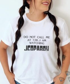 Do not call me at 7 I am watching Jeopardy shirt