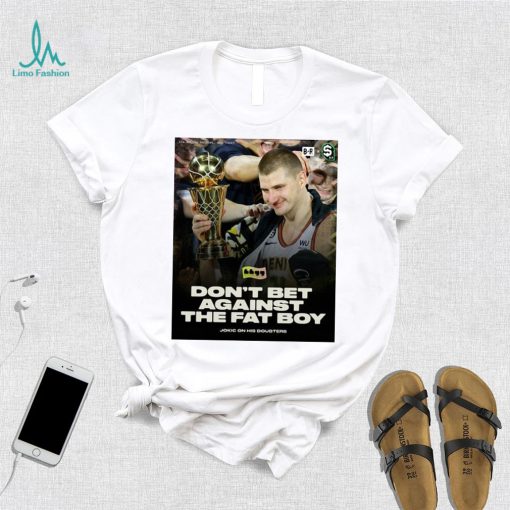 Don’t Bet Against The Fat Boy Jokic Shirt