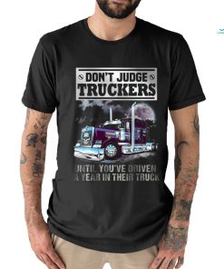 Don't Judge Truckers until you driven a year in their truck shirt