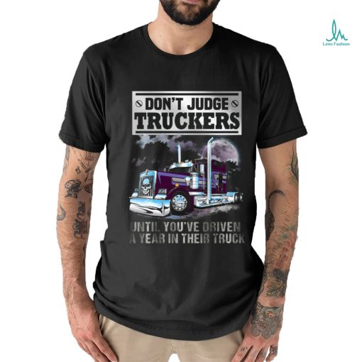 Don’t Judge Truckers until you driven a year in their truck shirt