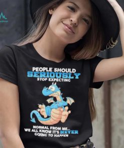 Dragon People Should Seriously Stop Expecting Never Going Happen shirt