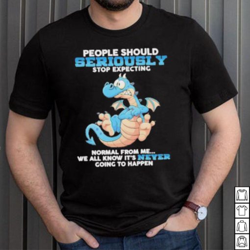 Dragon People Should Seriously Stop Expecting Never Going Happen shirt
