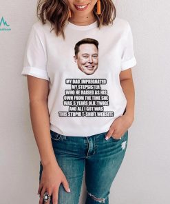 Elon Musk My Dad Impregnated My Stepsister Who He Raised As His Own From The Time She Was 5 Years Old Shirt