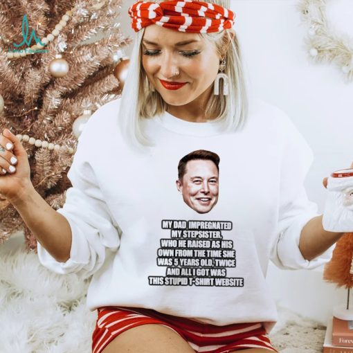 Elon Musk My Dad Impregnated My Stepsister Who He Raised As His Own From The Time She Was 5 Years Old Shirt