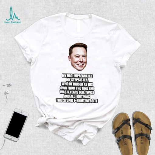 Elon Musk My Dad Impregnated My Stepsister Who He Raised As His Own From The Time She Was 5 Years Old Shirt