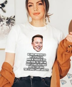 Elon Musk My Dad Impregnated My Stepsister Who He Raised As His Own From The Time She Was 5 Years Old T Shirt Newbashirt