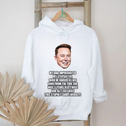 Elon Musk My Dad Impregnated My Stepsister Who He Raised As His Own From The Time She Was 5 Years Old T Shirt   Newbashirt