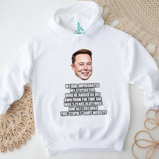 Elon Musk My Dad Impregnated My Stepsister Who He Raised As His Own From The Time She Was 5 Years Old T Shirt   Newbashirt