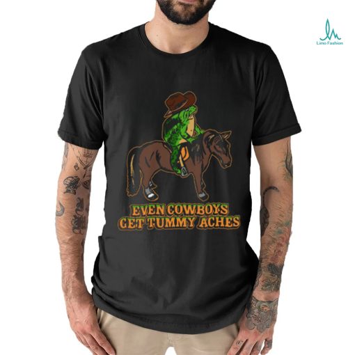 Even Cowboys Get Tummy Aches T Shirt