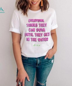 Everyone thinks they can swim until they get in the water shirt