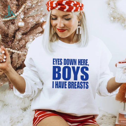 Eyes Down Here Boys I Have Breasts shirt