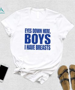 Eyes Down Here Boys I Have Breasts shirt