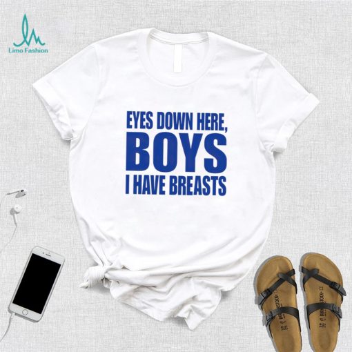 Eyes Down Here Boys I Have Breasts shirt