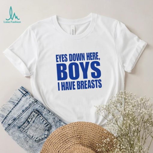 Eyes Down Here Boys I Have Breasts shirt