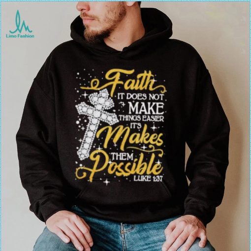 Faith It Does Not Make Things Easier It’s Makes Them Possible Cross shirt