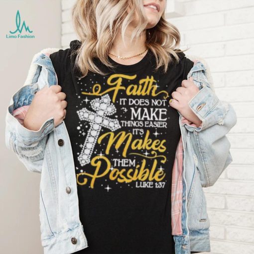 Faith It Does Not Make Things Easier It’s Makes Them Possible Cross shirt