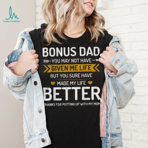 Father’s Day Bonus Dad You May Not Have Given Me Life But You Sure Have Made My Life Better T shirt