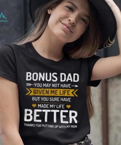 Father’s Day Bonus Dad You May Not Have Given Me Life But You Sure Have Made My Life Better T shirt