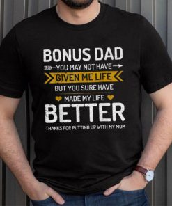 Father’s Day Bonus Dad You May Not Have Given Me Life But You Sure Have Made My Life Better T shirt