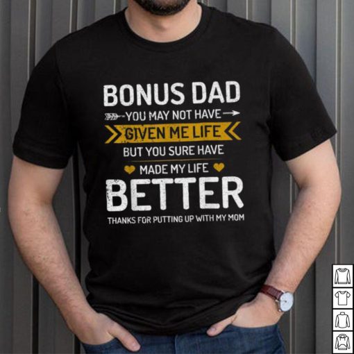 Father’s Day Bonus Dad You May Not Have Given Me Life But You Sure Have Made My Life Better T shirt