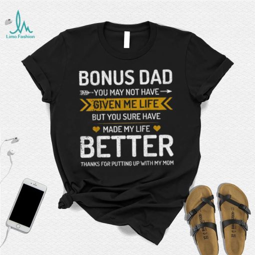 Father’s Day Bonus Dad You May Not Have Given Me Life But You Sure Have Made My Life Better T shirt