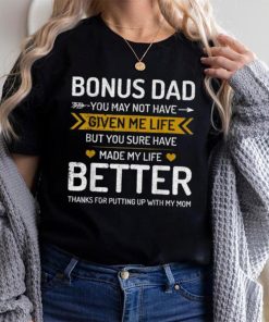 Father’s Day Bonus Dad You May Not Have Given Me Life But You Sure Have Made My Life Better T shirt