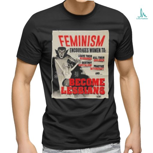 Feminism encourages women to leave their husbands kill their children become lesbians t shirt