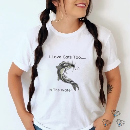 Fish I Love Cats Too In The Water Shirt