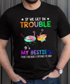 Flamingo if we get in trouble it’s my bestie’s fault because i listened to her shirt