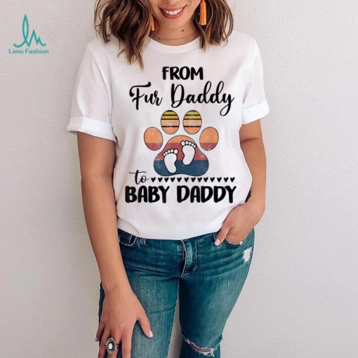 From Fur Daddy To Baby Daddy Dog Dad Fathers Pregnancy Shirt