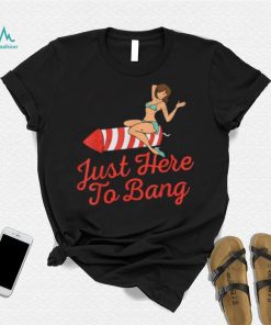 Funny 4th Of July Just Here To Bang Fireworks T Shirt
