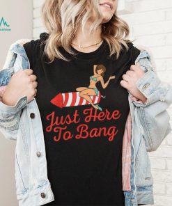 Funny 4th Of July Just Here To Bang Fireworks T Shirt