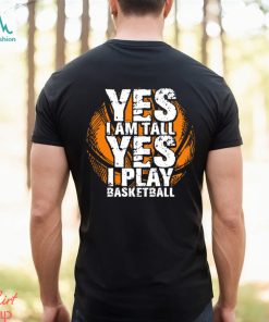 Funny Basketball T shirt, Yes I'm Tall I Play Basketball